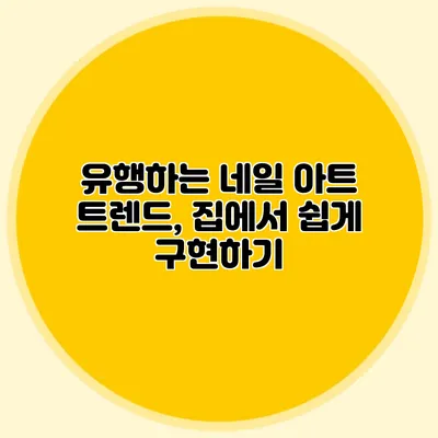 유행하는 네일 아트 트렌드, 집에서 쉽게 구현하기