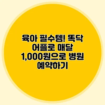 육아 필수템! 똑닥 어플로 매달 1,000원으로 병원 예약하기