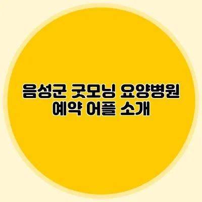 음성군 굿모닝 요양병원 예약 어플 소개