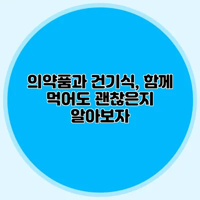 의약품과 건기식, 함께 먹어도 괜찮은지 알아보자