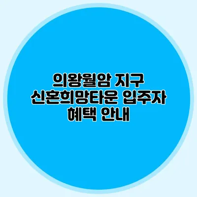 의왕월암 지구 신혼희망타운 입주자 혜택 안내