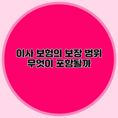 이사 보험의 보장 범위: 무엇이 포함될까?