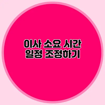 이사 소요 시간: 일정 조정하기