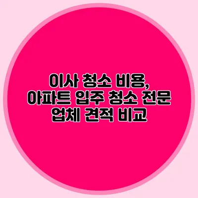 이사 청소 비용, 아파트 입주 청소 전문 업체 견적 비교