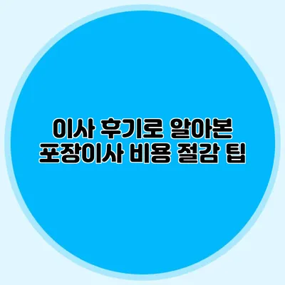 이사 후기로 알아본 포장이사 비용 절감 팁