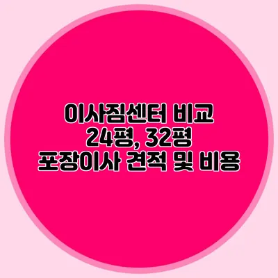 이사짐센터 비교: 24평, 32평 포장이사 견적 및 비용