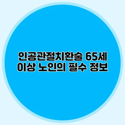 인공관절치환술: 65세 이상 노인의 필수 정보
