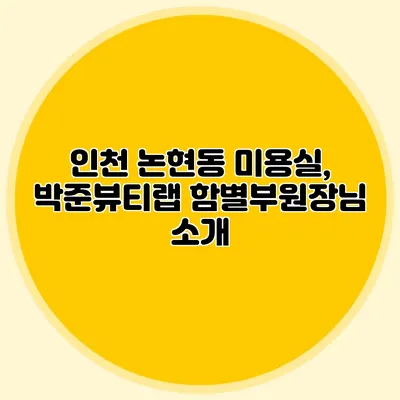 인천 논현동 미용실, 박준뷰티랩 함별부원장님 소개