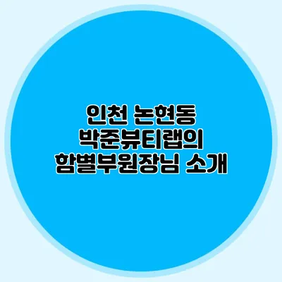 인천 논현동 박준뷰티랩의 함별부원장님 소개