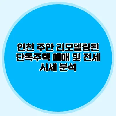 인천 주안: 리모델링된 단독주택 매매 및 전세 시세 분석