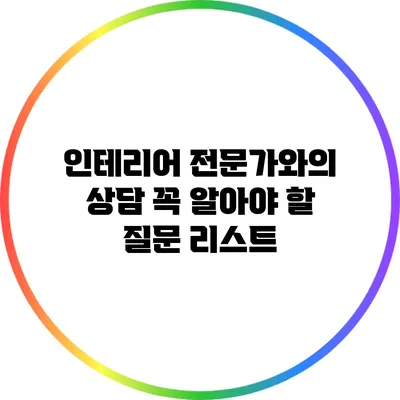 인테리어 전문가와의 상담: 꼭 알아야 할 질문 리스트
