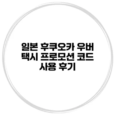 일본 후쿠오카 우버 택시 프로모션 코드 사용 후기