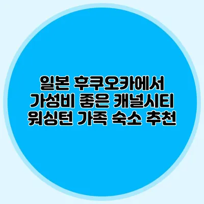 일본 후쿠오카에서 가성비 좋은 캐널시티 워싱턴 가족 숙소 추천