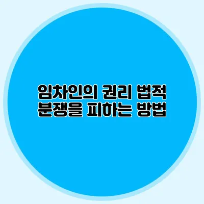 임차인의 권리: 법적 분쟁을 피하는 방법