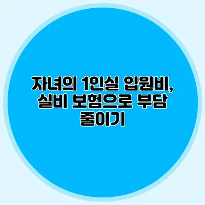 자녀의 1인실 입원비, 실비 보험으로 부담 줄이기