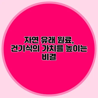 자연 유래 원료, 건기식의 가치를 높이는 비결