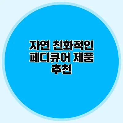 자연 친화적인 페디큐어 제품 추천