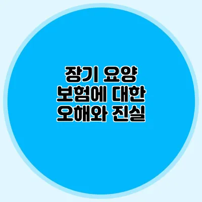 장기 요양 보험에 대한 오해와 진실