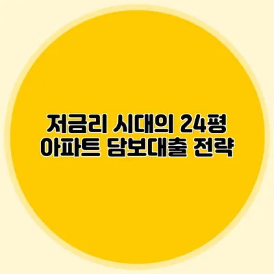 저금리 시대의 24평 아파트 담보대출 전략