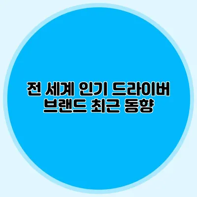 전 세계 인기 드라이버 브랜드 최근 동향