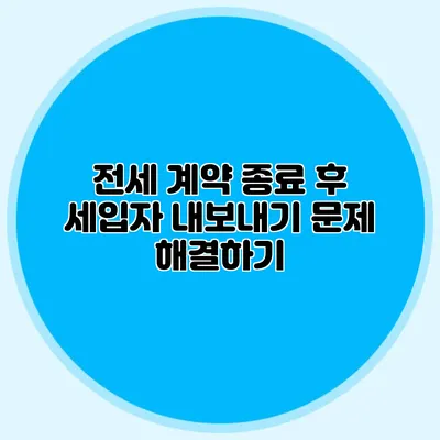 전세 계약 종료 후 세입자 내보내기 문제 해결하기