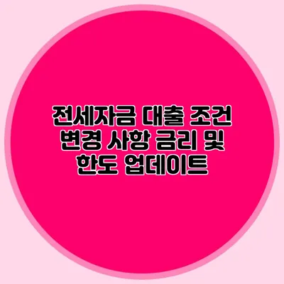 전세자금 대출 조건 변경 사항: 금리 및 한도 업데이트