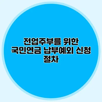 전업주부를 위한 국민연금 납부예외 신청 절차