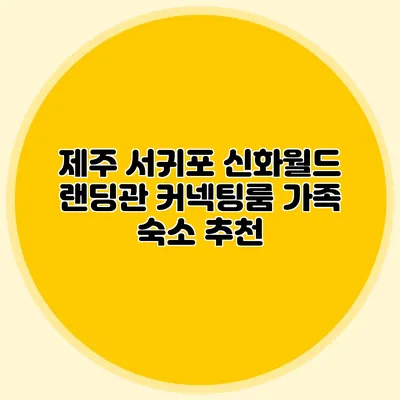 제주 서귀포 신화월드 랜딩관 커넥팅룸 가족 숙소 추천