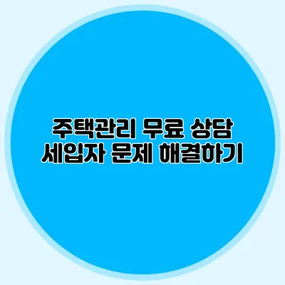 주택관리 무료 상담: 세입자 문제 해결하기