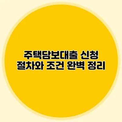 주택담보대출 신청 절차와 조건 완벽 정리