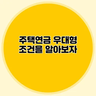 주택연금 우대형: 조건을 알아보자