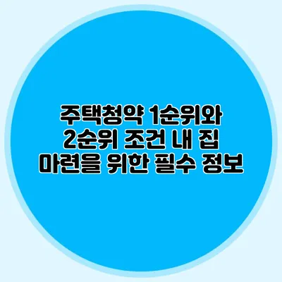 주택청약 1순위와 2순위 조건: 내 집 마련을 위한 필수 정보
