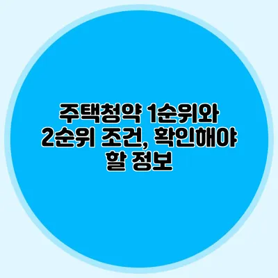 주택청약 1순위와 2순위 조건, 확인해야 할 정보