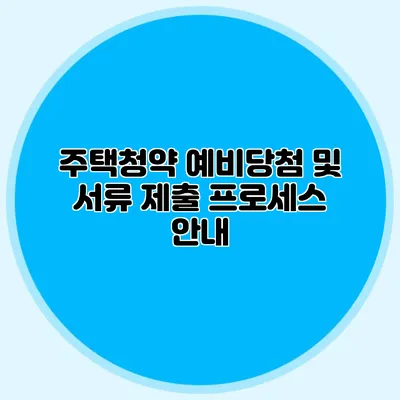 주택청약 예비당첨 및 서류 제출 프로세스 안내