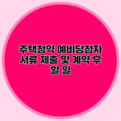 주택청약 예비당첨자 서류 제출 및 계약 후 할 일