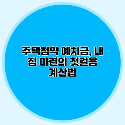 주택청약 예치금, 내 집 마련의 첫걸음 계산법