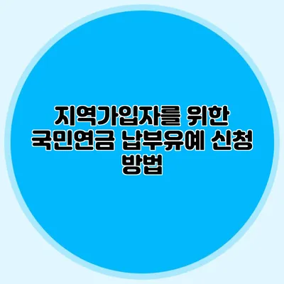 지역가입자를 위한 국민연금 납부유예 신청 방법