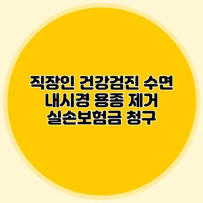 직장인 건강검진: 수면 내시경 용종 제거 실손보험금 청구