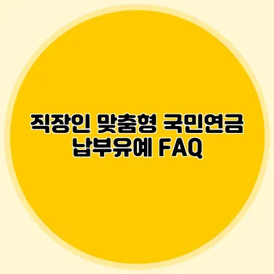 직장인 맞춤형 국민연금 납부유예 FAQ