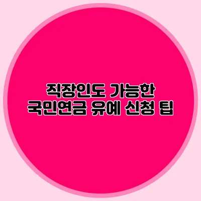 직장인도 가능한 국민연금 유예 신청 팁
