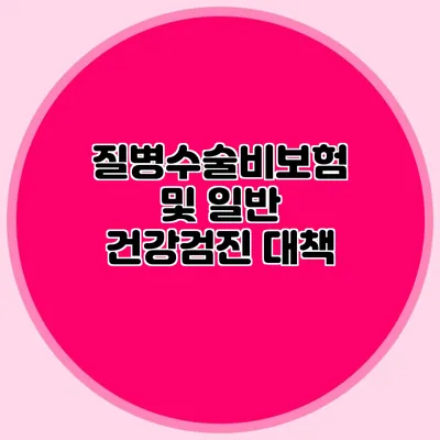 질병수술비보험 및 일반 건강검진 대책