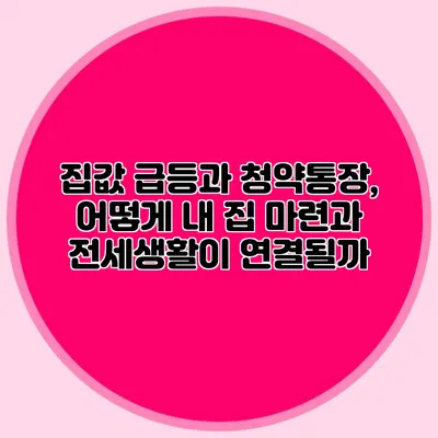집값 급등과 청약통장, 어떻게 내 집 마련과 전세생활이 연결될까?