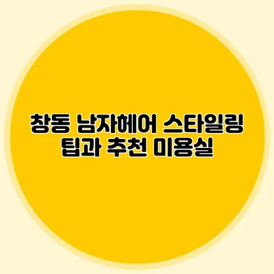 창동 남자헤어 스타일링 팁과 추천 미용실