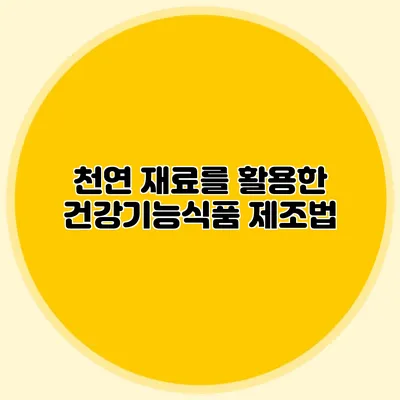 천연 재료를 활용한 건강기능식품 제조법