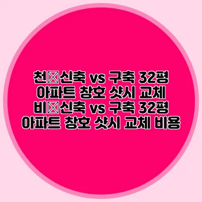천�신축 vs 구축: 32평 아파트 창호 샷시 교체 비�신축 vs 구축: 32평 아파트 창호 샷시 교체 비용