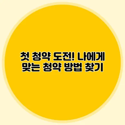 첫 청약 도전! 나에게 맞는 청약 방법 찾기