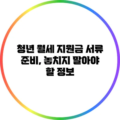 청년 월세 지원금 서류 준비, 놓치지 말아야 할 정보