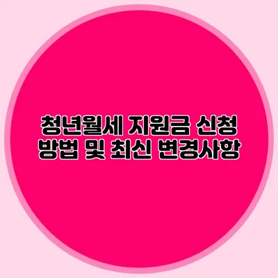 청년월세 지원금 신청 방법 및 최신 변경사항