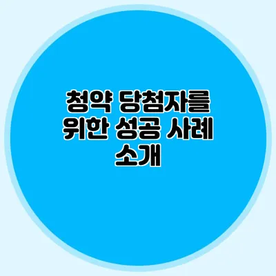 청약 당첨자를 위한 성공 사례 소개