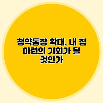 청약통장 확대, 내 집 마련의 기회가 될 것인가?